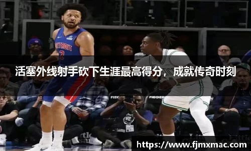 活塞外线射手砍下生涯最高得分，成就传奇时刻