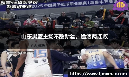 山东男篮主场不敌新疆，遭遇两连败